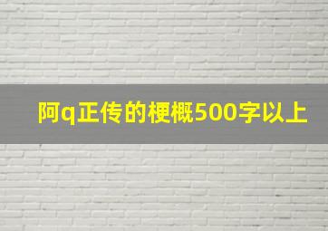 阿q正传的梗概500字以上