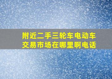 附近二手三轮车电动车交易市场在哪里啊电话