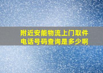 附近安能物流上门取件电话号码查询是多少啊