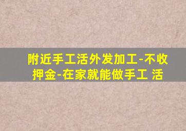 附近手工活外发加工-不收押金-在家就能做手工 活