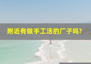 附近有做手工活的厂子吗?