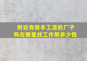 附近有做手工活的厂子吗在哪里找工作啊多少钱