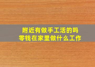 附近有做手工活的吗零钱在家里做什么工作