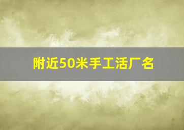 附近50米手工活厂名