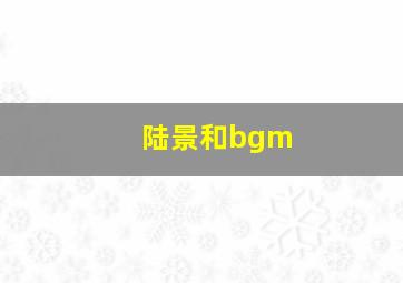 陆景和bgm