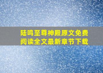 陆鸣至尊神殿原文免费阅读全文最新章节下载