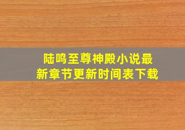 陆鸣至尊神殿小说最新章节更新时间表下载