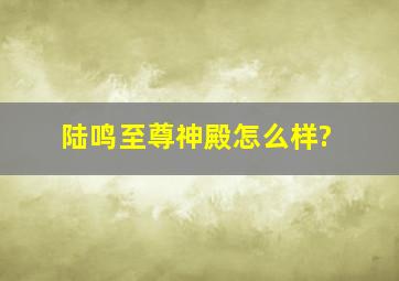 陆鸣至尊神殿怎么样?