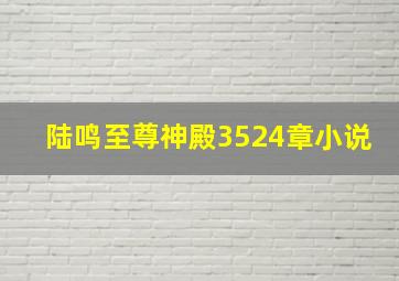 陆鸣至尊神殿3524章小说