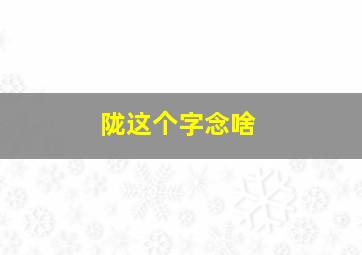 陇这个字念啥