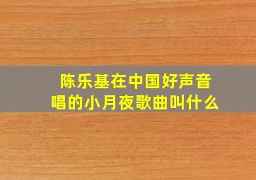 陈乐基在中国好声音唱的小月夜歌曲叫什么