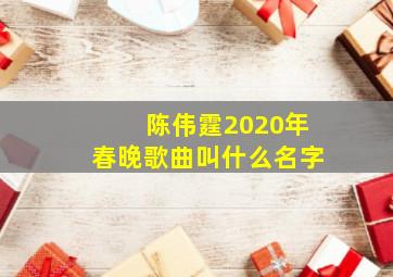 陈伟霆2020年春晚歌曲叫什么名字