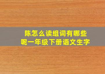 陈怎么读组词有哪些呢一年级下册语文生字