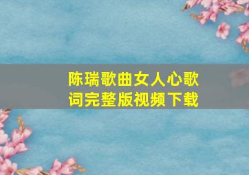 陈瑞歌曲女人心歌词完整版视频下载