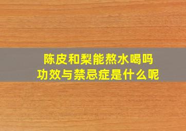 陈皮和梨能熬水喝吗功效与禁忌症是什么呢