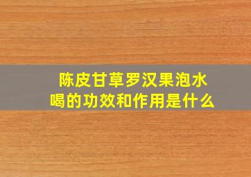 陈皮甘草罗汉果泡水喝的功效和作用是什么