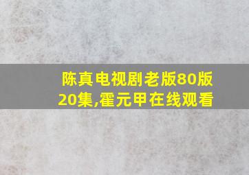 陈真电视剧老版80版20集,霍元甲在线观看