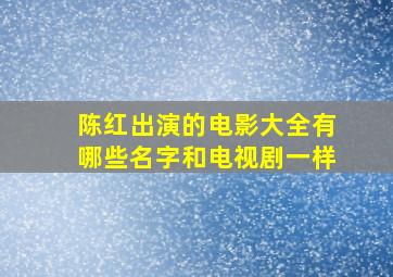 陈红出演的电影大全有哪些名字和电视剧一样