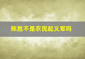 陈胜不是农民起义军吗