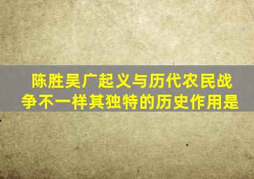 陈胜吴广起义与历代农民战争不一样其独特的历史作用是