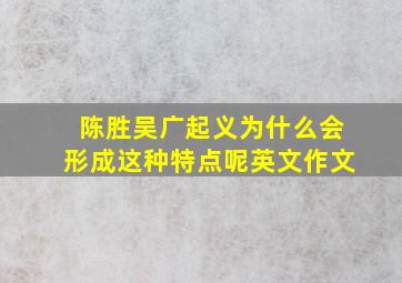 陈胜吴广起义为什么会形成这种特点呢英文作文