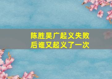 陈胜吴广起义失败后谁又起义了一次