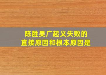 陈胜吴广起义失败的直接原因和根本原因是