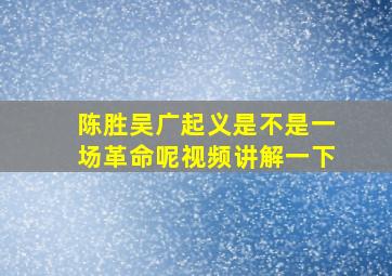 陈胜吴广起义是不是一场革命呢视频讲解一下