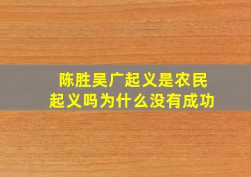 陈胜吴广起义是农民起义吗为什么没有成功