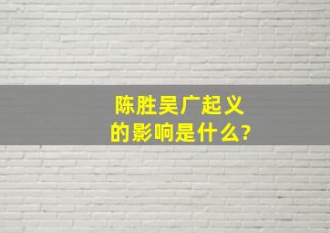 陈胜吴广起义的影响是什么?