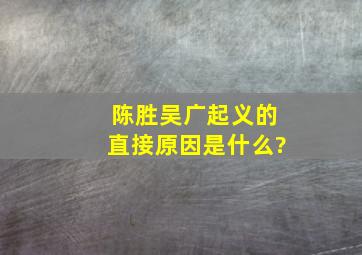 陈胜吴广起义的直接原因是什么?