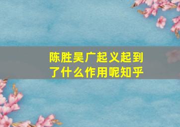 陈胜吴广起义起到了什么作用呢知乎