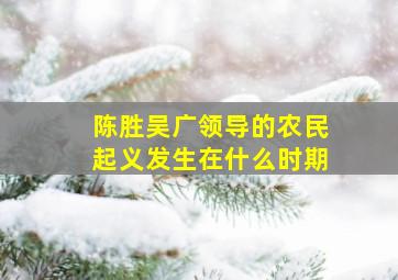 陈胜吴广领导的农民起义发生在什么时期