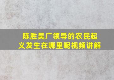 陈胜吴广领导的农民起义发生在哪里呢视频讲解