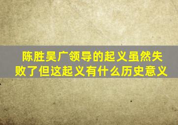 陈胜吴广领导的起义虽然失败了但这起义有什么历史意义