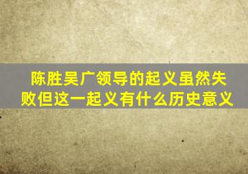 陈胜吴广领导的起义虽然失败但这一起义有什么历史意义