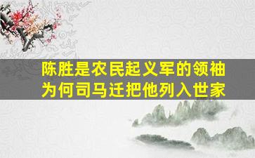 陈胜是农民起义军的领袖为何司马迁把他列入世家