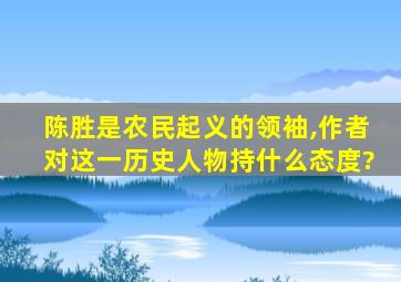 陈胜是农民起义的领袖,作者对这一历史人物持什么态度?