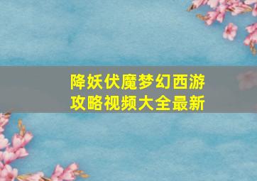 降妖伏魔梦幻西游攻略视频大全最新