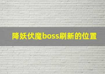 降妖伏魔boss刷新的位置