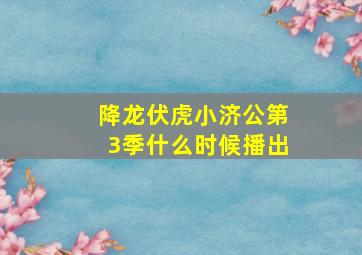 降龙伏虎小济公第3季什么时候播出