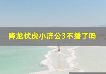 降龙伏虎小济公3不播了吗