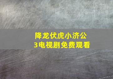 降龙伏虎小济公3电视剧免费观看