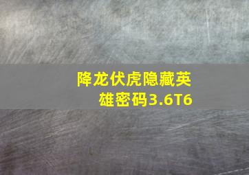 降龙伏虎隐藏英雄密码3.6T6