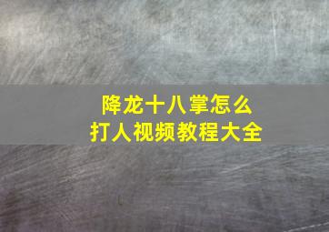 降龙十八掌怎么打人视频教程大全