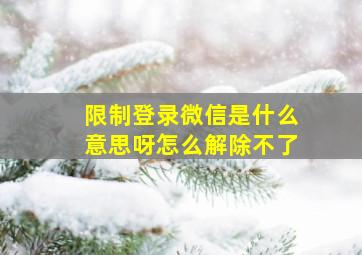 限制登录微信是什么意思呀怎么解除不了