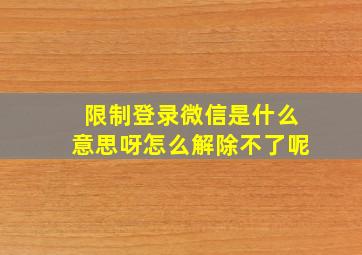 限制登录微信是什么意思呀怎么解除不了呢