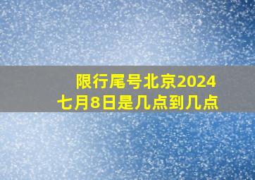 限行尾号北京2024七月8日是几点到几点