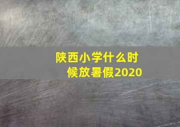 陕西小学什么时候放暑假2020