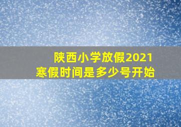 陕西小学放假2021寒假时间是多少号开始